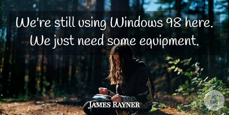 James Rayner Quote About Using, Windows: Were Still Using Windows 98...