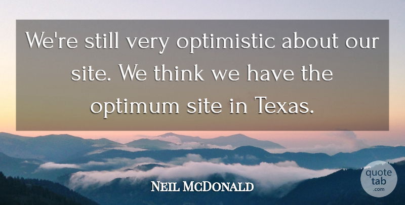 Neil McDonald Quote About Optimistic, Optimum, Site: Were Still Very Optimistic About...