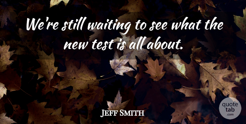 Jeff Smith Quote About Test, Waiting: Were Still Waiting To See...
