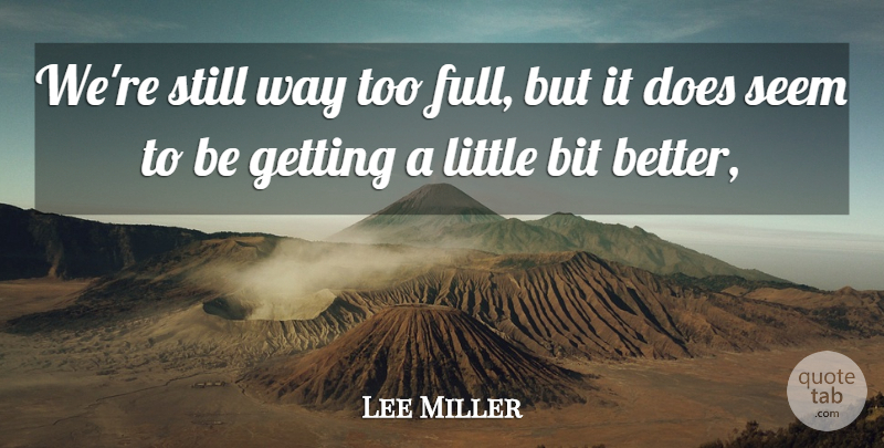 Lee Miller Quote About Bit, Seem: Were Still Way Too Full...