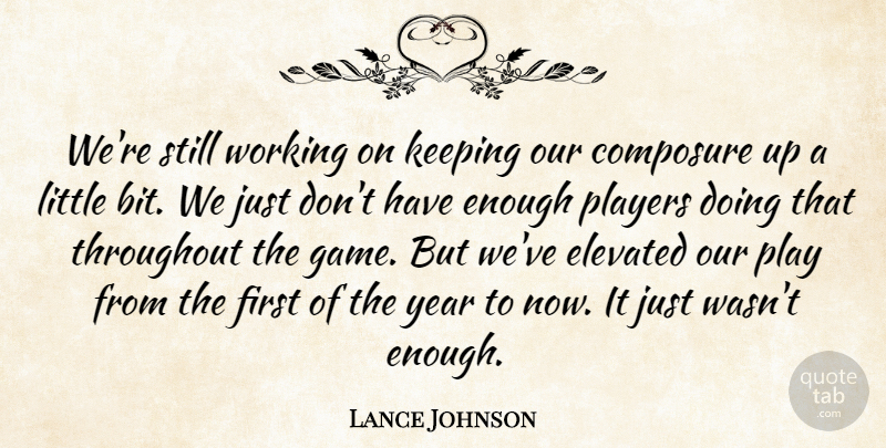 Lance Johnson Quote About Composure, Elevated, Keeping, Players, Throughout: Were Still Working On Keeping...