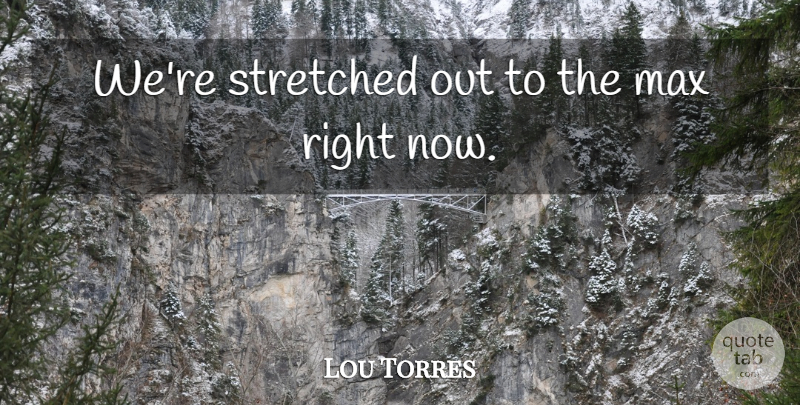 Lou Torres Quote About Max, Stretched: Were Stretched Out To The...