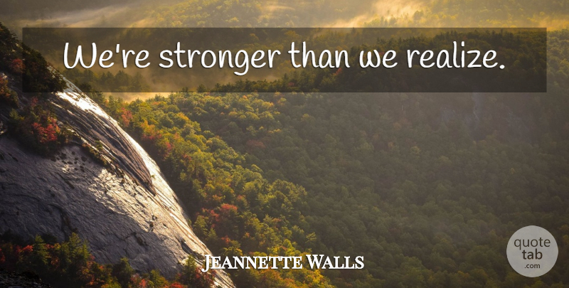 Jeannette Walls Quote About Stronger, Realizing: Were Stronger Than We Realize...