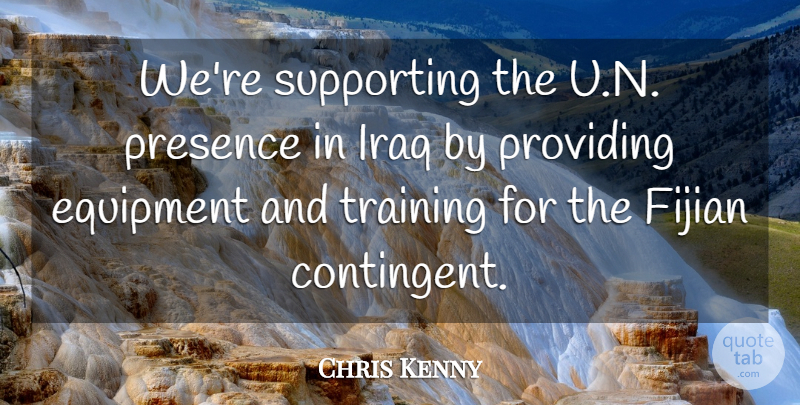 Chris Kenny Quote About Equipment, Iraq, Presence, Providing, Supporting: Were Supporting The U N...