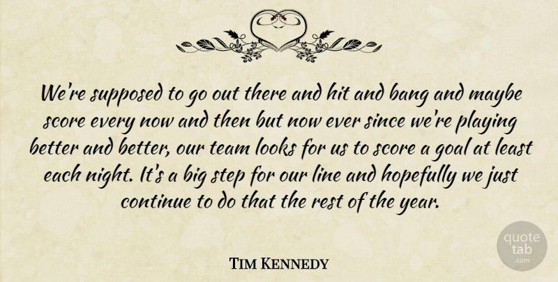Tim Kennedy Quote About Bang, Continue, Goal, Hit, Hopefully: Were Supposed To Go Out...