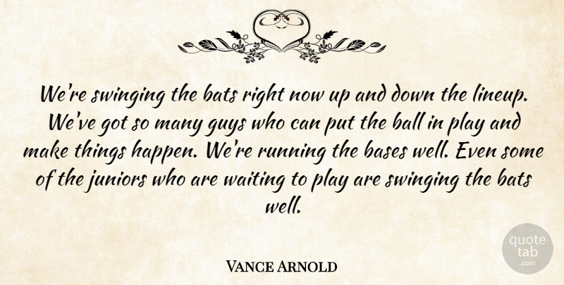 Vance Arnold Quote About Ball, Bases, Bats, Guys, Juniors: Were Swinging The Bats Right...