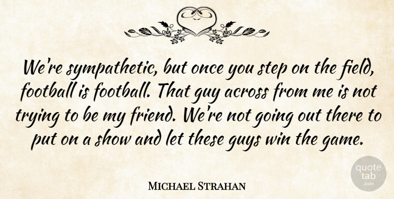 Michael Strahan Quote About Across, Football, Guy, Guys, Step: Were Sympathetic But Once You...