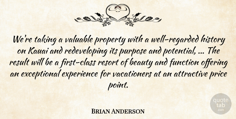 Brian Anderson Quote About Attractive, Beauty, Experience, Function, History: Were Taking A Valuable Property...