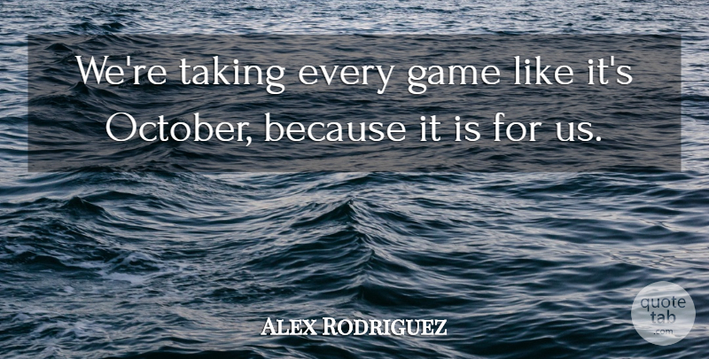 Alex Rodriguez Quote About Game, Taking: Were Taking Every Game Like...