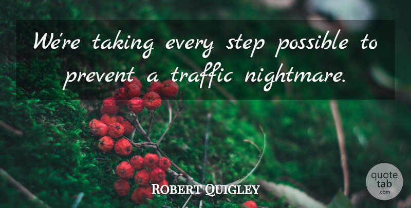 Robert Quigley Quote About Possible, Prevent, Step, Taking, Traffic: Were Taking Every Step Possible...