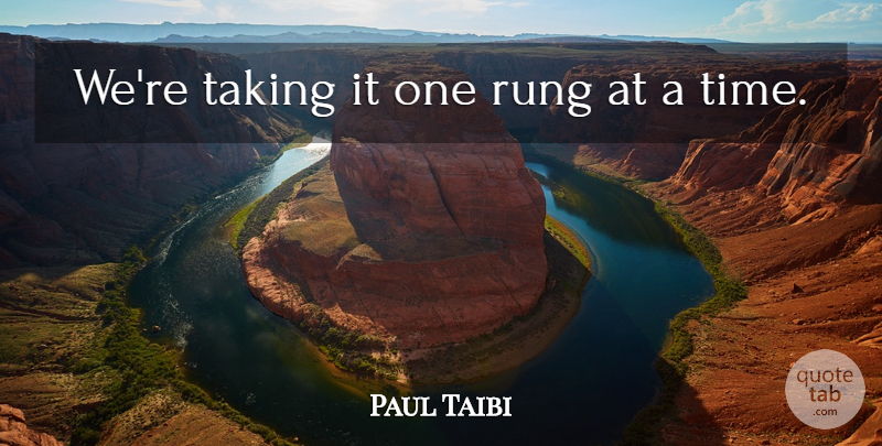 Paul Taibi Quote About Rung, Taking: Were Taking It One Rung...