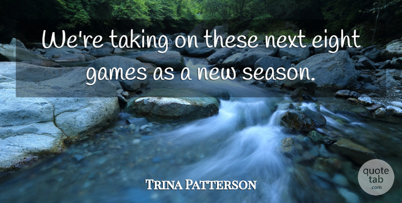 Trina Patterson Quote About Eight, Games, Next, Taking: Were Taking On These Next...