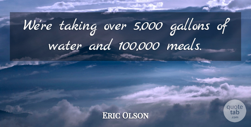 Eric Olson Quote About Taking, Water: Were Taking Over 5 000...