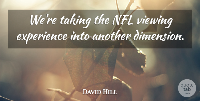 David Hill Quote About Experience, Nfl, Taking, Viewing: Were Taking The Nfl Viewing...