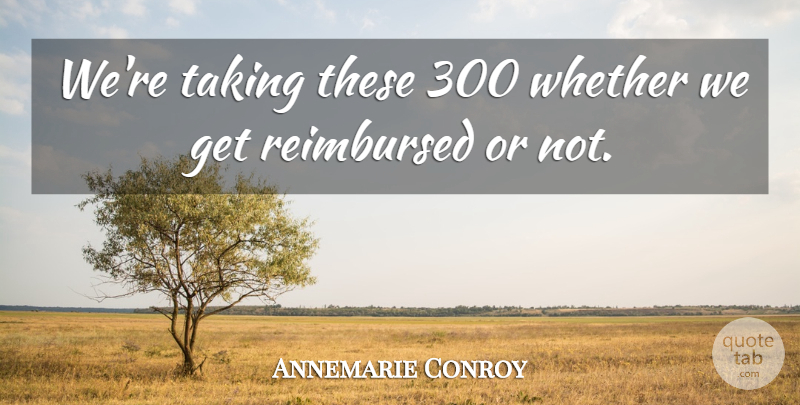 Annemarie Conroy Quote About Taking, Whether: Were Taking These 300 Whether...