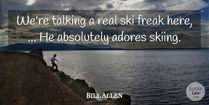 Bill Allen Quote About Absolutely, Adores, Freak, Ski, Talking: Were Talking A Real Ski...