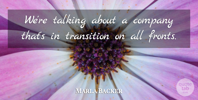 Marla Backer Quote About Company, Talking, Transition: Were Talking About A Company...