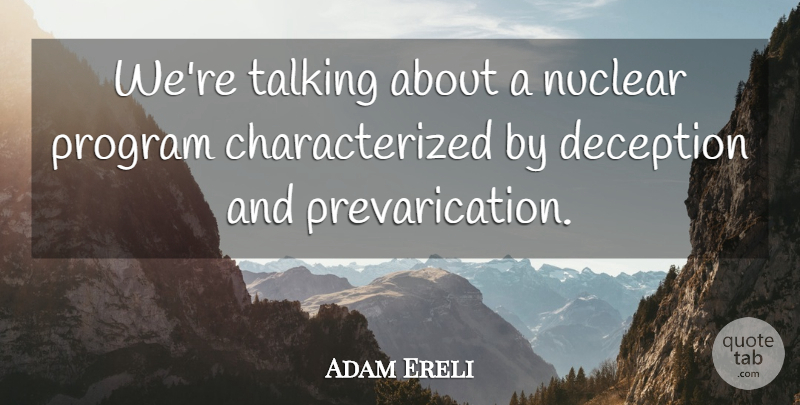 Adam Ereli Quote About Deception, Nuclear, Program, Talking: Were Talking About A Nuclear...