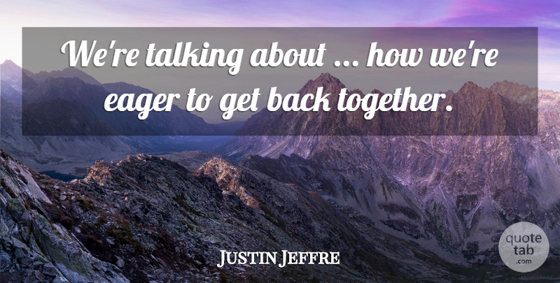 Justin Jeffre Quote About Eager, Talking: Were Talking About How Were...