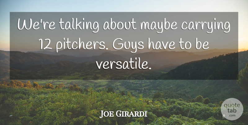 Joe Girardi Quote About Carrying, Guys, Maybe, Talking: Were Talking About Maybe Carrying...