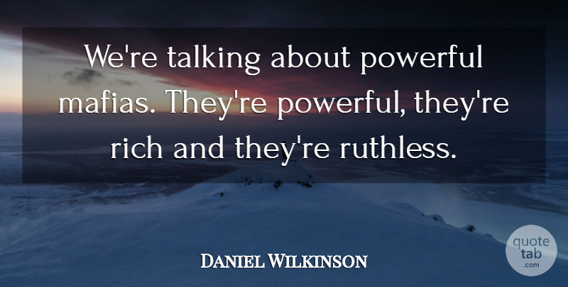Daniel Wilkinson Quote About Powerful, Rich, Talking: Were Talking About Powerful Mafias...