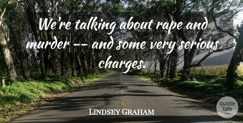 Lindsey Graham Quote About Serious, Talking: Were Talking About Rape And...