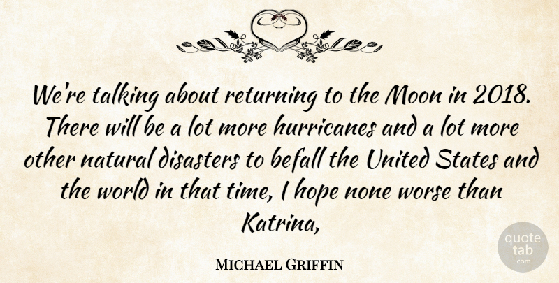 Michael Griffin Quote About Befall, Disasters, Hope, Moon, Natural: Were Talking About Returning To...