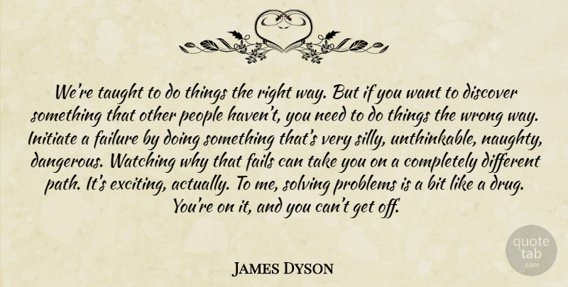James Dyson Quote About Silly, Naughty, People: Were Taught To Do Things...