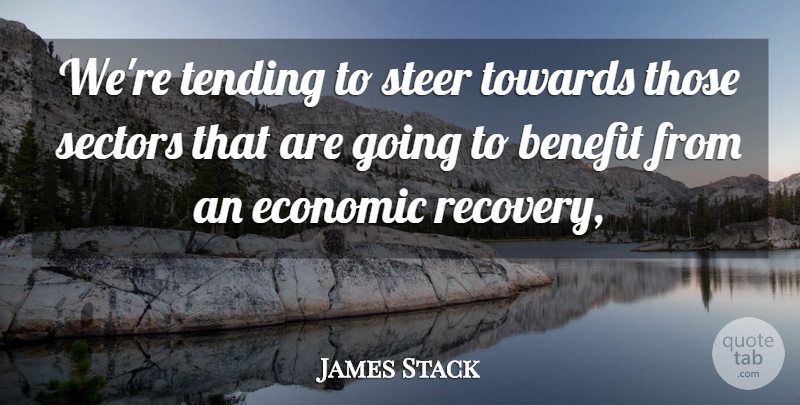 James Stack Quote About Benefit, Economic, Steer, Tending, Towards: Were Tending To Steer Towards...