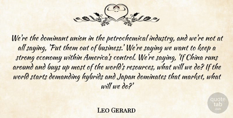 Leo Gerard Quote About Buys, China, Demanding, Dominant, Dominates: Were The Dominant Union In...