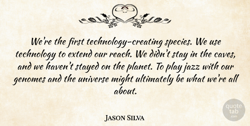 Jason Silva Quote About Extend, Might, Stay, Stayed, Technology: Were The First Technology Creating...
