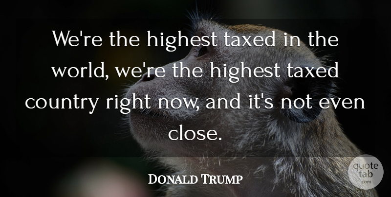 Donald Trump Quote About Country, World, Highest: Were The Highest Taxed In...