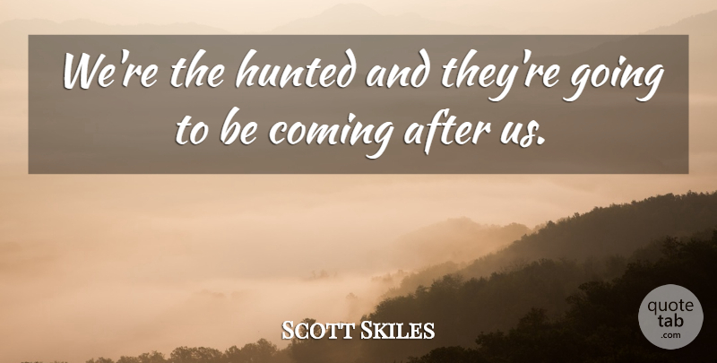Scott Skiles Quote About Coming, Hunted: Were The Hunted And Theyre...