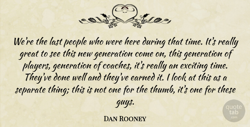 Dan Rooney Quote About Earned, Exciting, Generation, Great, Last: Were The Last People Who...
