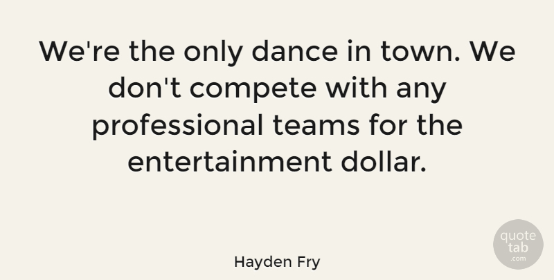 Hayden Fry Quote About Team, Competition, Towns: Were The Only Dance In...