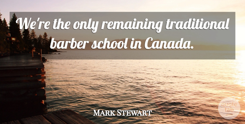 Mark Stewart Quote About Barber, Canada, Remaining, School: Were The Only Remaining Traditional...