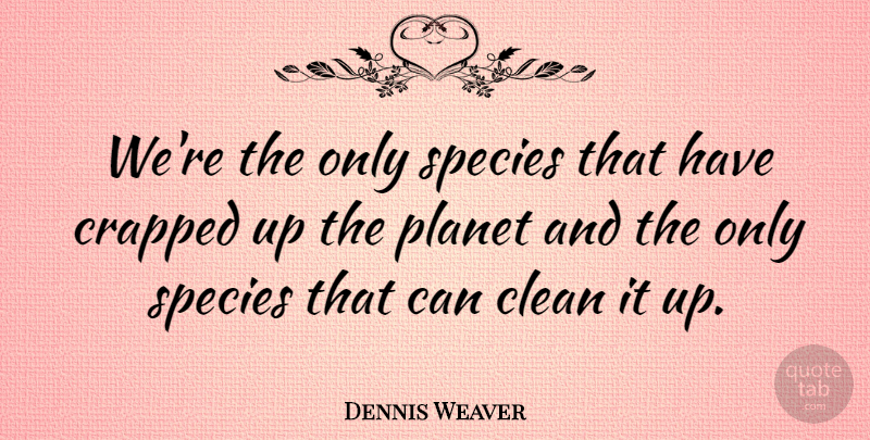 Dennis Weaver Quote About Conservation, Clean, Planets: Were The Only Species That...