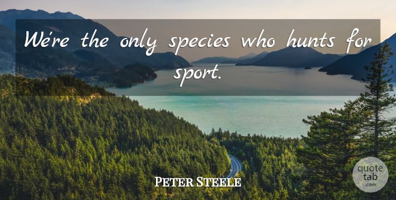 Peter Steele Quote About Sports: Were The Only Species Who...