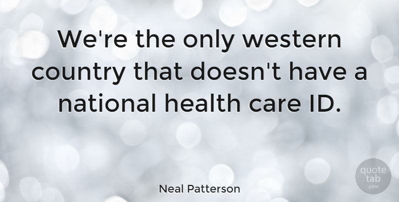 Neal Patterson Quote About Country, Health, Western: Were The Only Western Country...