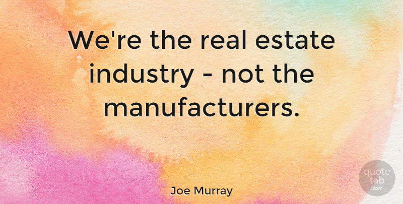 Joe Murray Quote About Real, Estates, Industry: Were The Real Estate Industry...