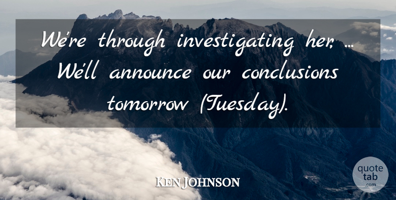Ken Johnson Quote About Announce, Tomorrow: Were Through Investigating Her Well...