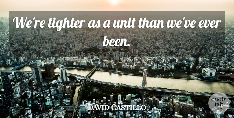 David Castillo Quote About Unit: Were Tighter As A Unit...