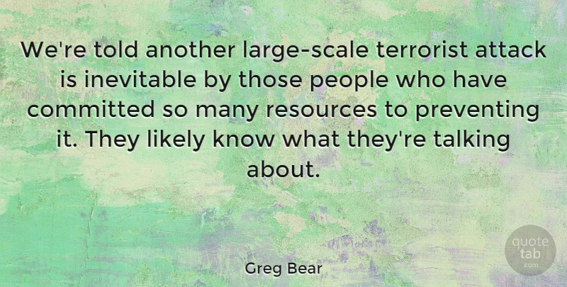 Greg Bear Quote About Committed, Likely, People, Preventing, Resources: Were Told Another Large Scale...