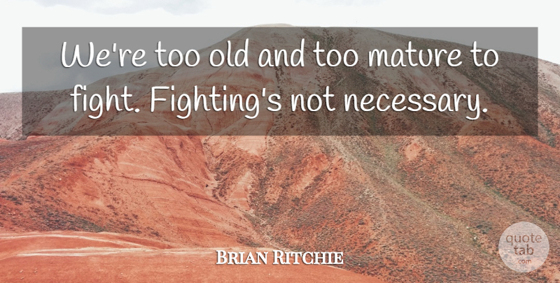Brian Ritchie Quote About Mature: Were Too Old And Too...