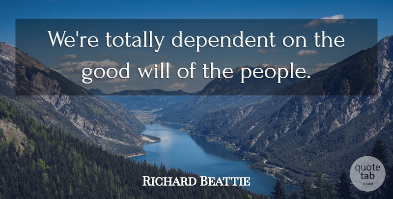 Richard Beattie Quote About Dependent, Good, Totally: Were Totally Dependent On The...