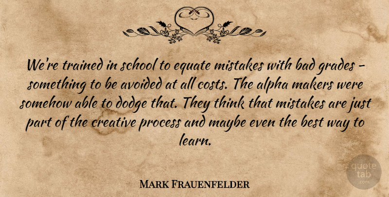 Mark Frauenfelder Quote About Alpha, Avoided, Bad, Best, Creative: Were Trained In School To...