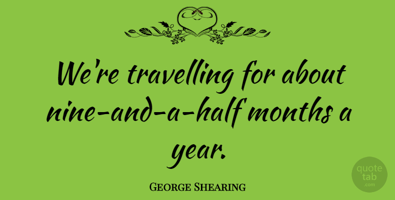 George Shearing Quote About Journey, Years, Nine: Were Travelling For About Nine...