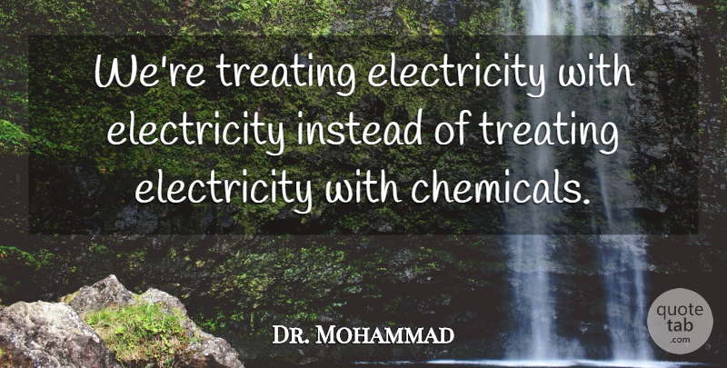 Dr. Mohammad Quote About Electricity, Instead, Treating: Were Treating Electricity With Electricity...