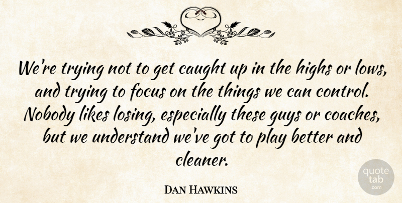 Dan Hawkins Quote About Caught, Focus, Guys, Highs, Likes: Were Trying Not To Get...