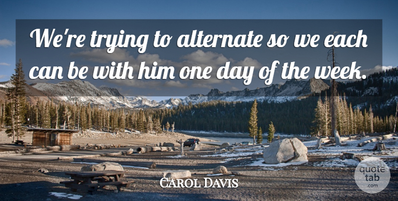 Carol Davis Quote About Alternate, Trying: Were Trying To Alternate So...